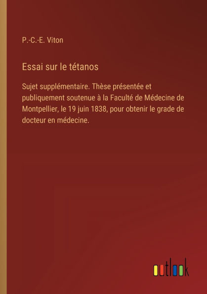 Essai sur le tï¿½tanos: Sujet supplï¿½mentaire. Thï¿½se prï¿½sentï¿½e et publiquement soutenue ï¿½ la Facultï¿½ de Mï¿½decine Montpellier, 19 juin 1838, pour obtenir grade docteur en mï¿½decine.