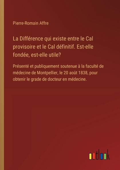 la Diffï¿½rence qui existe entre le Cal provisoire et dï¿½finitif. est-elle fondï¿½e, utile?: Prï¿½sentï¿½ publiquement soutenue ï¿½ facultï¿½ de mï¿½decine Montpellier, 20 aoï¿½t 1838, pour obtenir grade docteur en mï¿½d