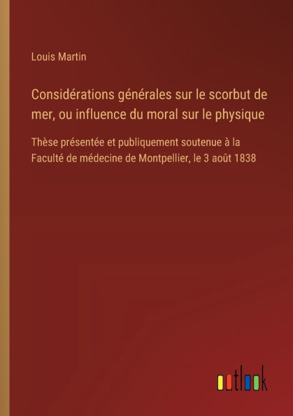 Considï¿½rations gï¿½nï¿½rales sur le scorbut de mer, ou influence du moral sur le physique: Thï¿½se prï¿½sentï¿½e et publiquement soutenue ï¿½ la Facultï¿½ de mï¿½decine de Montpellier, le 3 aoï¿½t 1838
