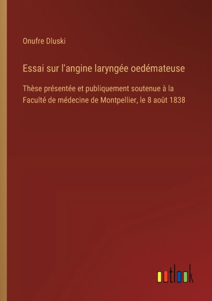 Essai sur l'angine laryngï¿½e oedï¿½mateuse: Thï¿½se prï¿½sentï¿½e et publiquement soutenue ï¿½ la Facultï¿½ de mï¿½decine de Montpellier, le 8 aoï¿½t 1838