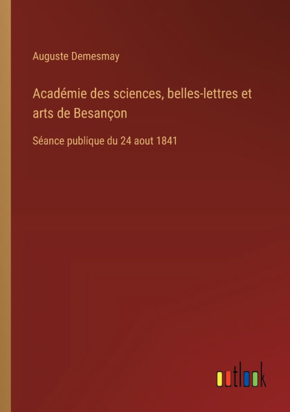 Acadï¿½mie des sciences, belles-lettres et arts de Besanï¿½on: Sï¿½ance publique du 24 aout 1841