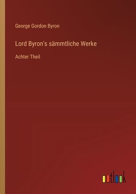 Lord Byron's sï¿½mmtliche Werke: Achter Theil