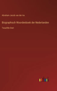 Title: Biographisch Woordenboek der Nederlanden: Twaalfde Deel, Author: Abraham Jacob Van Der Aa