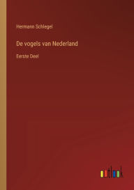 Title: De vogels van Nederland: Eerste Deel, Author: Hermann Schlegel