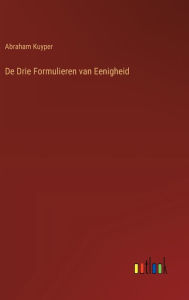 Title: De Drie Formulieren van Eenigheid, Author: Abraham Kuyper
