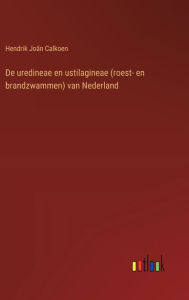 Title: De uredineae en ustilagineae (roest- en brandzwammen) van Nederland, Author: Hendrik Joïn Calkoen