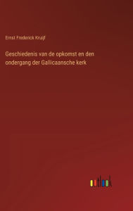 Title: Geschiedenis van de opkomst en den ondergang der Gallicaansche kerk, Author: Ernst Frederick Kruijf