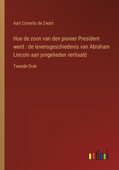 Hoe de zoon van den pionier President werd: levensgeschiedenis Abraham Lincoln aan jongelieden verhaald:Tweede Druk