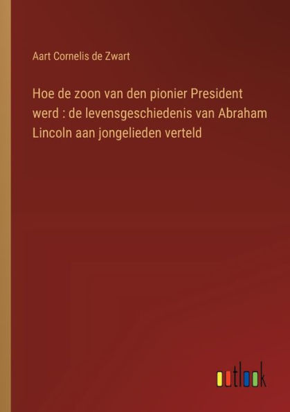 Hoe de zoon van den pionier President werd: levensgeschiedenis Abraham Lincoln aan jongelieden verteld