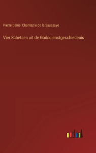 Title: Vier Schetsen uit de Godsdienstgeschiedenis, Author: Pierre Daniel Chantepie De La Saussaye