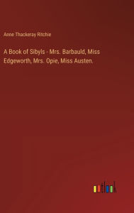 Title: A Book of Sibyls - Mrs. Barbauld, Miss Edgeworth, Mrs. Opie, Miss Austen., Author: Anne Thackeray Ritchie