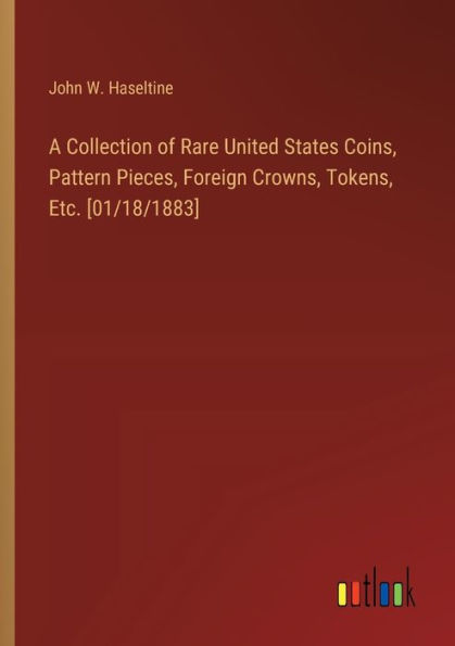 A Collection of Rare United States Coins, Pattern Pieces, Foreign Crowns, Tokens, Etc. [01/18/1883]