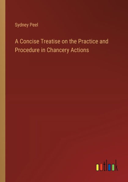 A Concise Treatise on the Practice and Procedure Chancery Actions