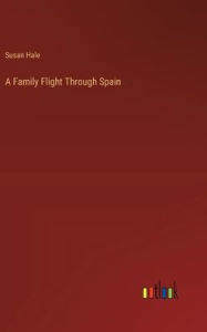 Title: A Family Flight Through Spain, Author: Susan Hale