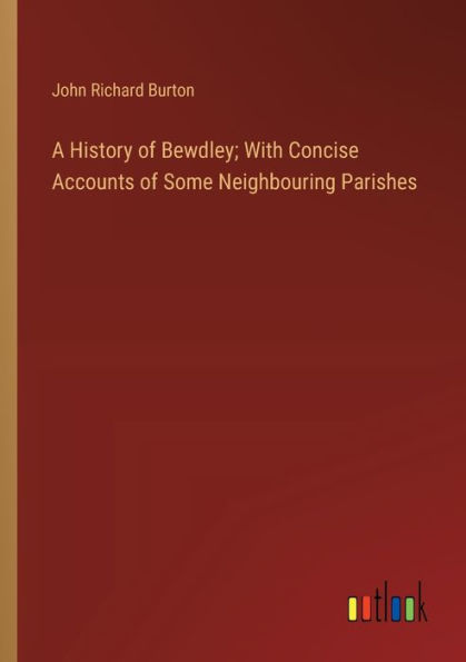 A History of Bewdley; With Concise Accounts Some Neighbouring Parishes