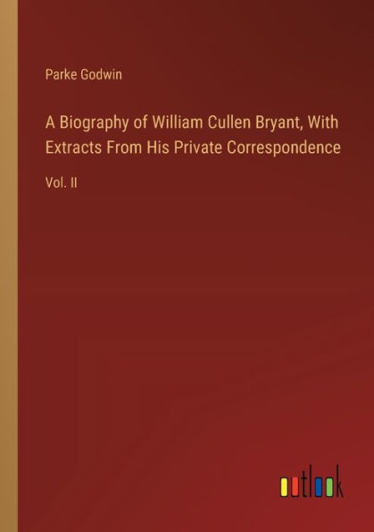 A Biography of William Cullen Bryant, With Extracts From His Private Correspondence: Vol. II