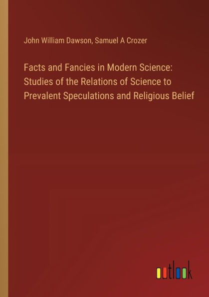 Facts and Fancies Modern Science: Studies of the Relations Science to Prevalent Speculations Religious Belief