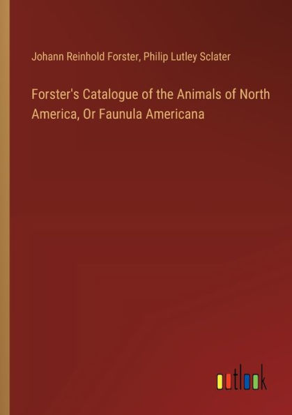 Forster's Catalogue of the Animals North America, Or Faunula Americana