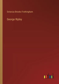 Title: George Ripley, Author: Octavius Brooks Frothingham