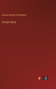 Title: George Ripley, Author: Octavius Brooks Frothingham