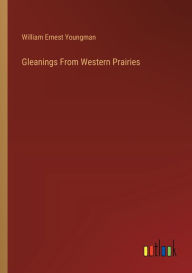Title: Gleanings From Western Prairies, Author: William Ernest Youngman