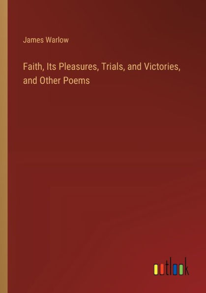 Faith, Its Pleasures, Trials, and Victories, Other Poems