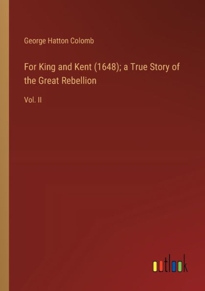 For King and Kent (1648); a True Story of the Great Rebellion: Vol. II