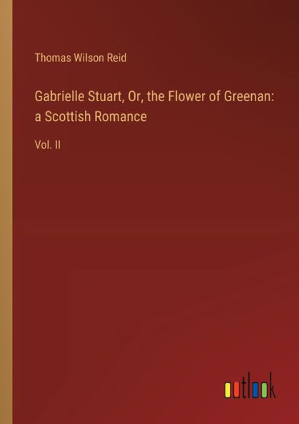 Gabrielle Stuart, Or, the Flower of Greenan: a Scottish Romance:Vol. II