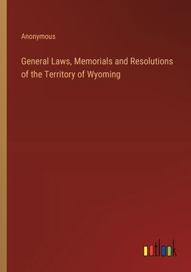 General Laws, Memorials and Resolutions of the Territory Wyoming