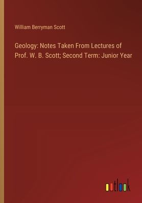 Geology: Notes Taken From Lectures of Prof. W. B. Scott; Second Term: Junior Year