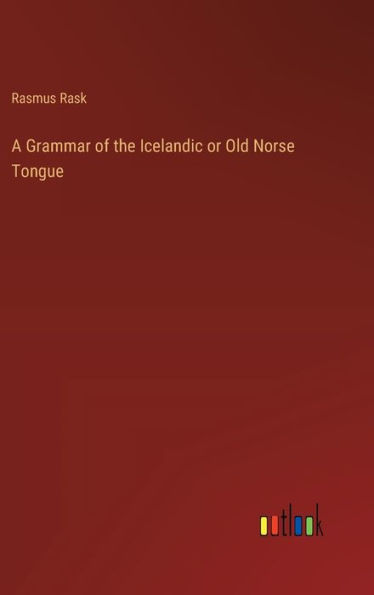 A Grammar of the Icelandic or Old Norse Tongue