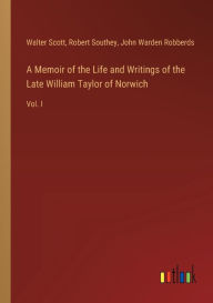 Title: A Memoir of the Life and Writings of the Late William Taylor of Norwich: Vol. I, Author: Walter Scott