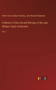 Title: A Memoir of the Life and Writings of the Late William Taylor of Norwich: Vol. I, Author: Walter Scott
