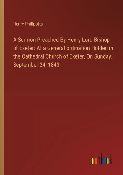 a Sermon Preached By Henry Lord Bishop of Exeter: At General ordination Holden the Cathedral Church Exeter, On Sunday, September 24, 1843