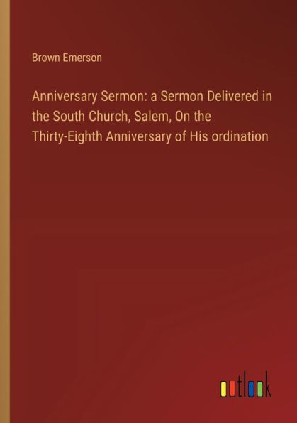 Anniversary Sermon: a Sermon Delivered the South Church, Salem, On Thirty-Eighth of His ordination