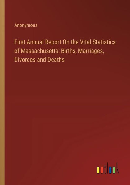 First Annual Report On the Vital Statistics of Massachusetts: Births, Marriages, Divorces and Deaths