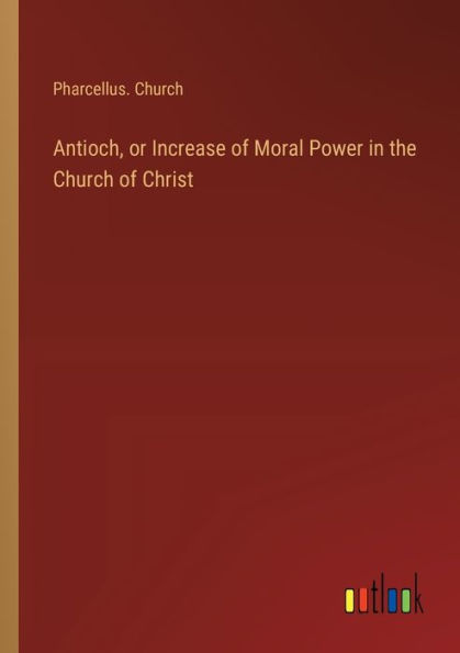 Antioch, or Increase of Moral Power the Church Christ