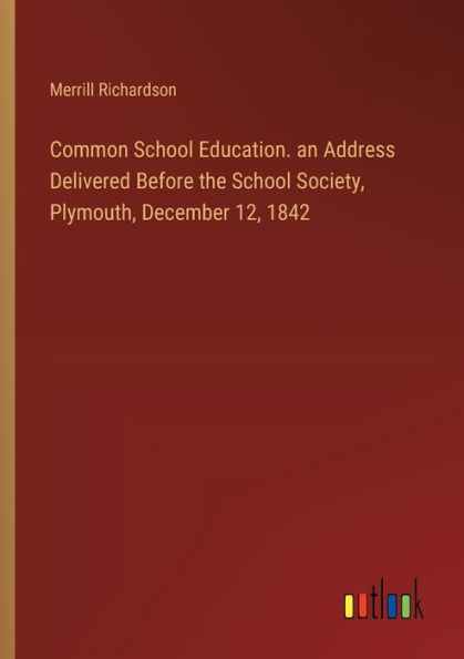 Common School Education. an Address Delivered Before the School Society, Plymouth, December 12, 1842