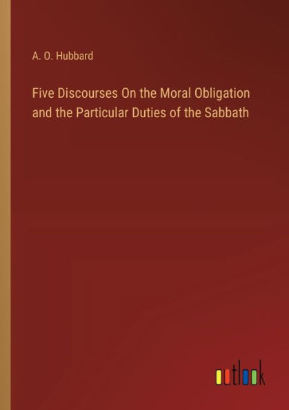 Five Discourses On the Moral Obligation and Particular Duties of Sabbath