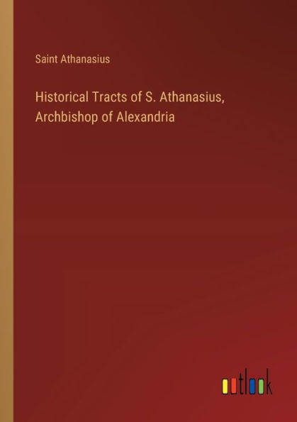 Historical Tracts of S. Athanasius, Archbishop Alexandria