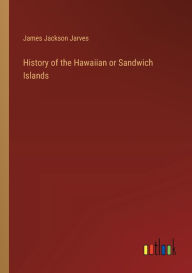 Title: History of the Hawaiian or Sandwich Islands, Author: James Jackson Jarves