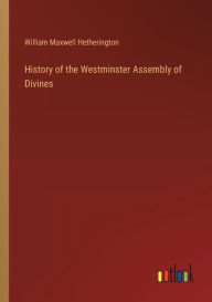 Title: History of the Westminster Assembly of Divines, Author: William Maxwell Hetherington