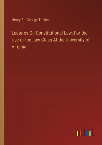 Lectures On Constitutional Law: For the Use of Law Class At University Virginia