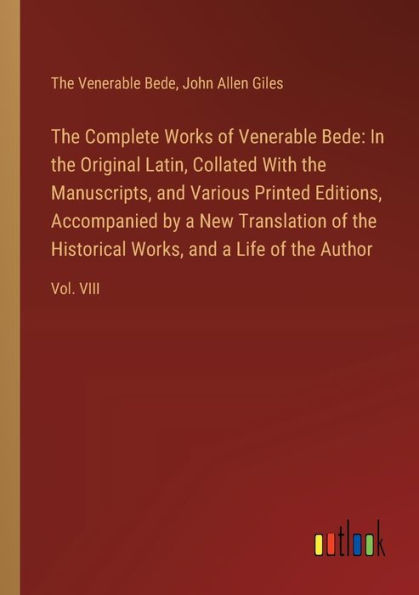 the Complete Works of Venerable Bede: Original Latin, Collated With Manuscripts, and Various Printed Editions, Accompanied by a New Translation Historical Works, Life Author: Vol. VIII