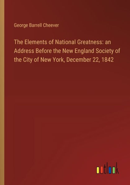 the Elements of National Greatness: an Address Before New England Society City York, December 22, 1842