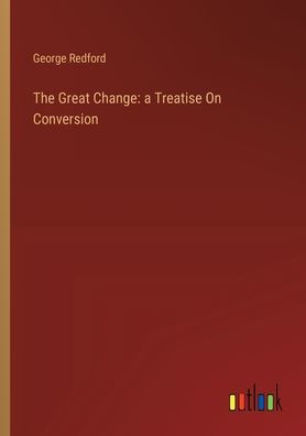 The Great Change: a Treatise On Conversion