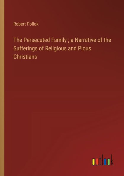 the Persecuted Family; a Narrative of Sufferings Religious and Pious Christians