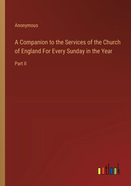 A Companion to the Services of Church England For Every Sunday Year: Part II