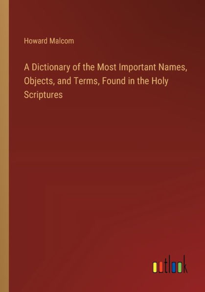 A Dictionary of the Most Important Names, Objects, and Terms, Found Holy Scriptures