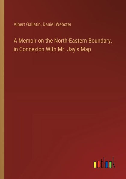 A Memoir on the North-Eastern Boundary, Connexion With Mr. Jay's Map